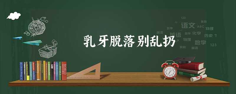 乳牙脱落别乱扔 乳牙脱落别乱扔