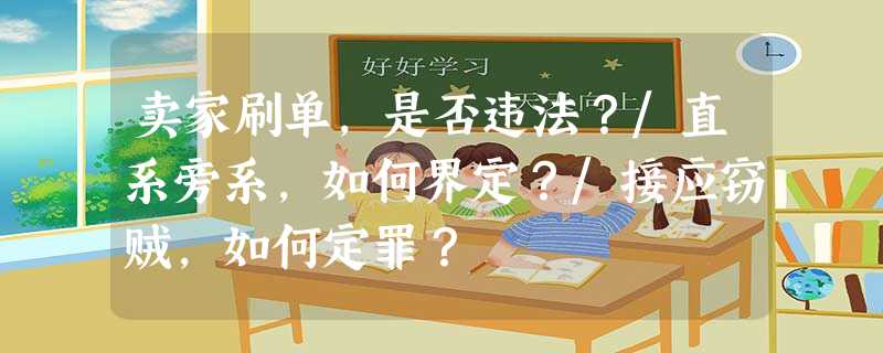 卖家刷单,是否违法?/直系旁系,如何界定?/接应窃贼,如何定罪? 卖家刷单,是否违法?/直系旁系,如何界定?/接应窃贼,如何定罪?