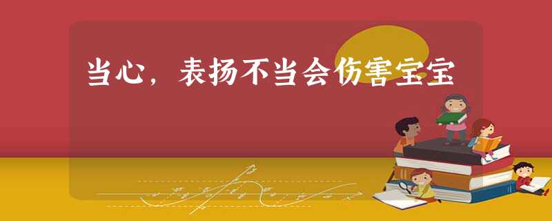 当心,表扬不当会伤害宝宝 当心,表扬不当会伤害宝宝