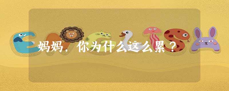 妈妈,你为什么这么累? 妈妈,你为什么这么累?