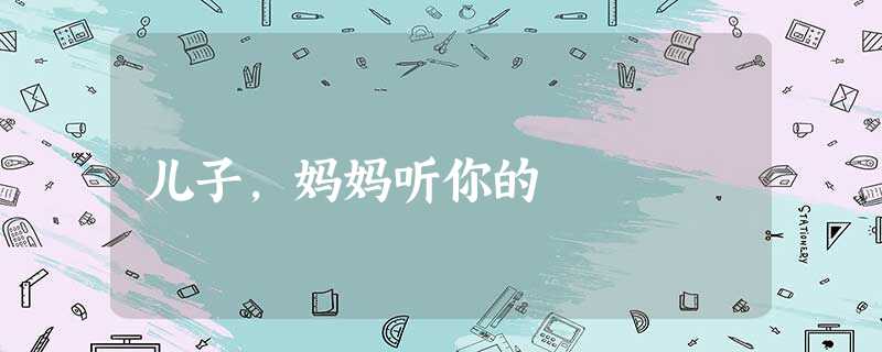 儿子,妈妈听你的 儿子,妈妈听你的