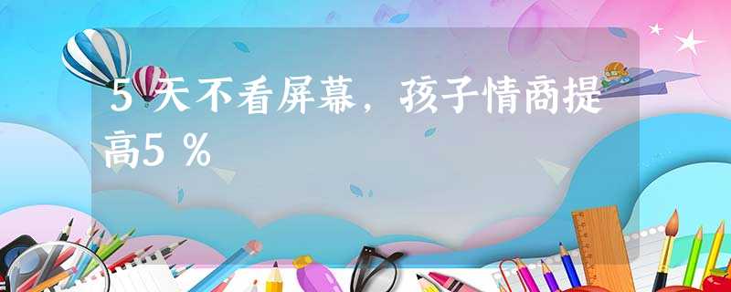 5天不看屏幕,孩子情商提高5% 5天不看屏幕,孩子情商提高5%