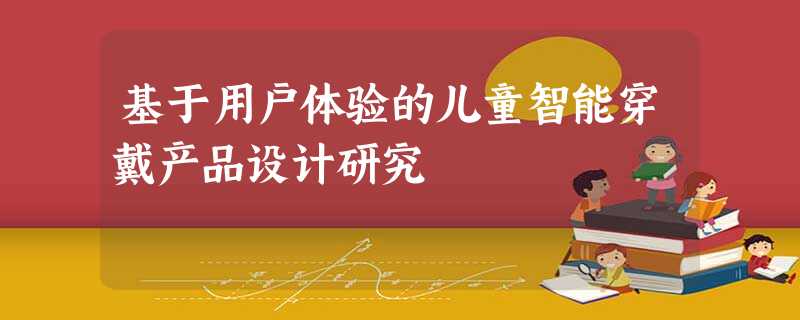 基于用户体验的儿童智能穿戴产品设计研究 基于用户体验的儿童智能穿戴产品设计研究