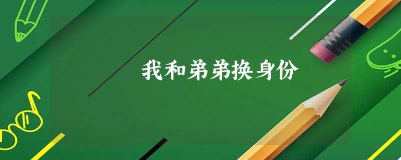 我和弟弟换身份 我和弟弟换身份