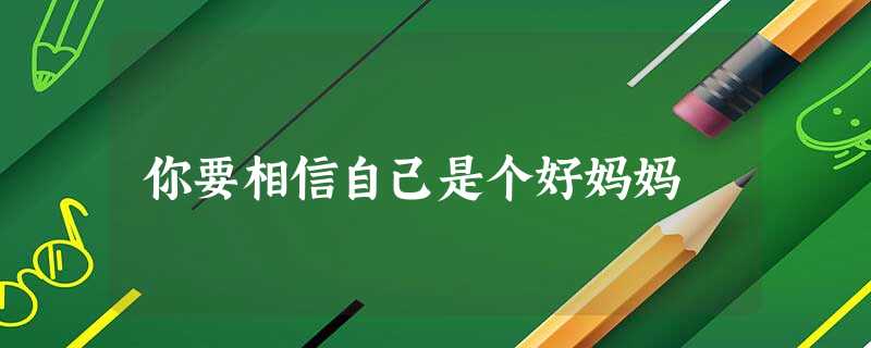 你要相信自己是个好妈妈 你要相信自己是个好妈妈