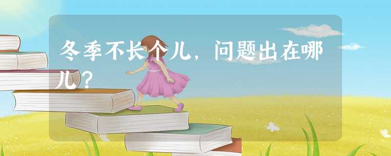冬季不长个儿,问题出在哪儿? 冬季不长个儿,问题出在哪儿?