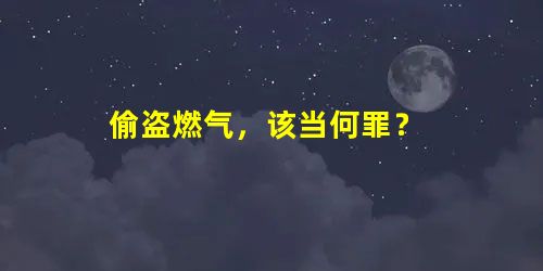 偷盗燃气,该当何罪? 偷盗燃气,该当何罪?
