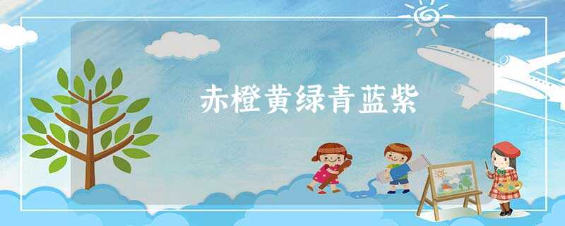 赤橙黄绿青蓝紫 赤橙黄绿青蓝紫