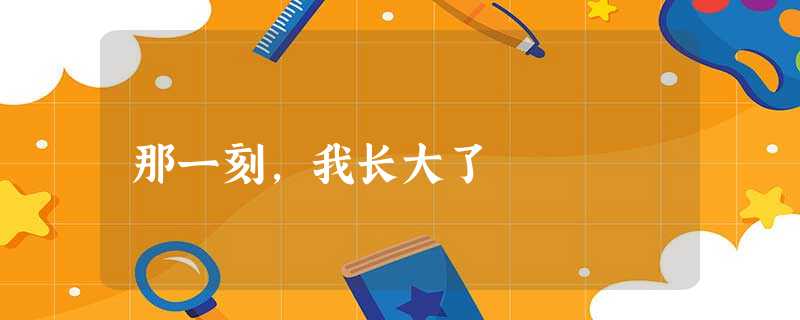 那一刻,我长大了 那一刻,我长大了