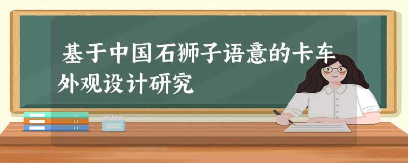 基于中国石狮子语意的卡车外观设计研究 基于中国石狮子语意的卡车外观设计研究