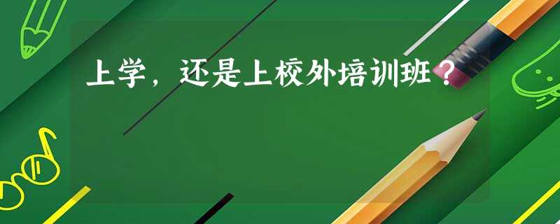 上学,还是上校外培训班? 上学,还是上校外培训班?