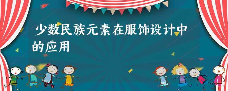 少数民族元素在服饰设计中的应用 少数民族元素在服饰设计中的应用