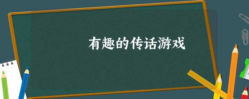 有趣的传话游戏 有趣的传话游戏