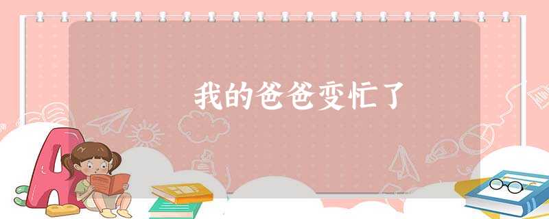 我的爸爸变忙了 我的爸爸变忙了