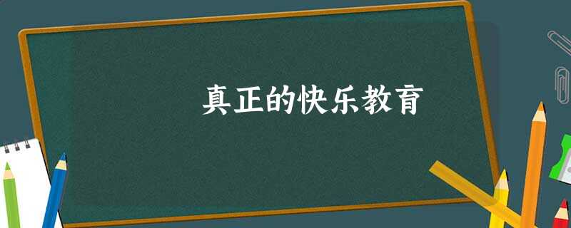 真正的快乐教育 真正的快乐教育
