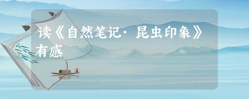 读《自然笔记·昆虫印象》有感 读《自然笔记·昆虫印象》有感