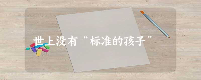 世上没有“标准的孩子” 世上没有“标准的孩子”