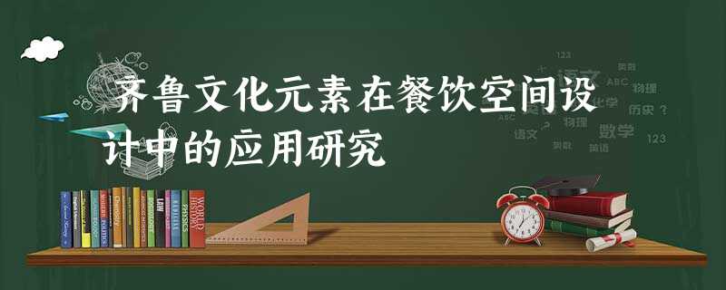 齐鲁文化元素在餐饮空间设计中的应用研究 齐鲁文化元素在餐饮空间设计中的应用研究
