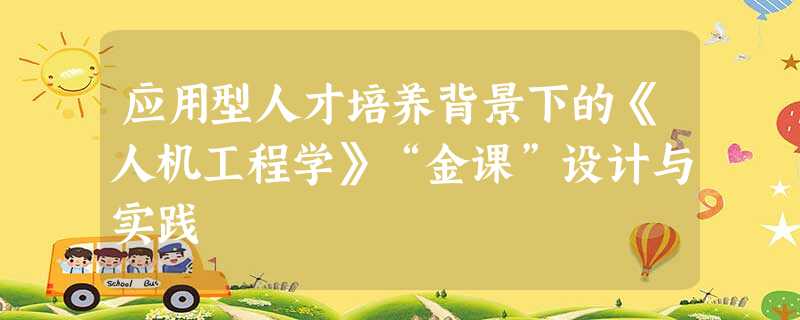 应用型人才培养背景下的《人机工程学》“金课”设计与实践 应用型人才培养背景下的《人机工程学》“金课”设计与实践