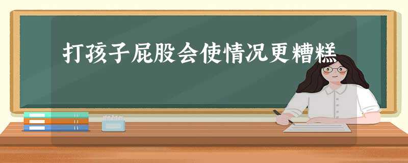 打孩子屁股会使情况更糟糕 打孩子屁股会使情况更糟糕