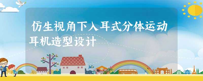 仿生视角下入耳式分体运动耳机造型设计 仿生视角下入耳式分体运动耳机造型设计