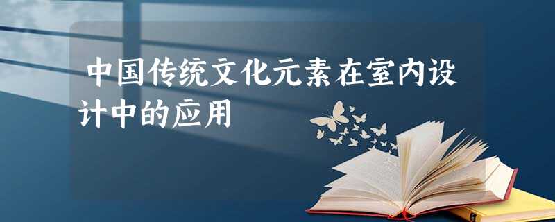 中国传统文化元素在室内设计中的应用 中国传统文化元素在室内设计中的应用