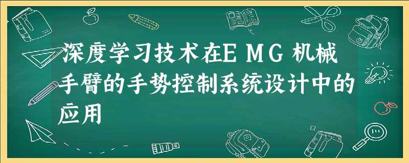 深度学习技术在EMG机械手臂的手势控制系统设计中的应用 深度学习技术在EMG机械手臂的手势控制系统设计中的应用