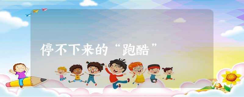 停不下来的“跑酷” 停不下来的“跑酷”