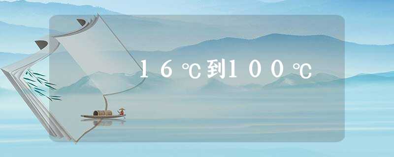 16℃到100℃ 16℃到100℃