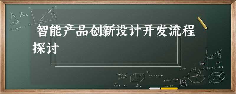 智能产品创新设计开发流程探讨 智能产品创新设计开发流程探讨
