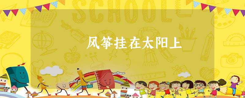 风筝挂在太阳上 风筝挂在太阳上