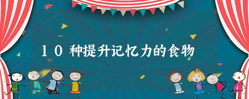 10种提升记忆力的食物 10种提升记忆力的食物