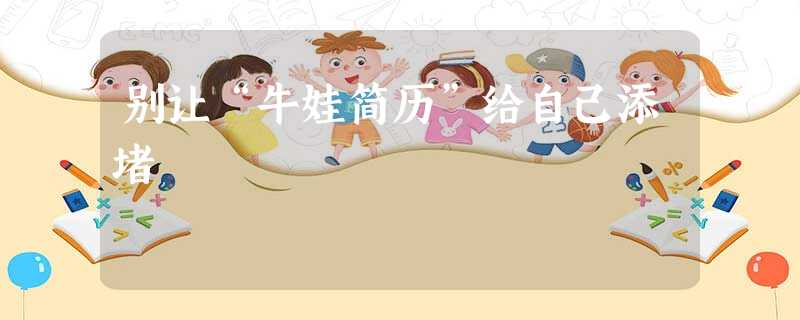 别让“牛娃简历”给自己添堵 别让“牛娃简历”给自己添堵