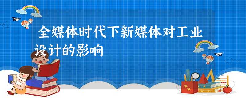 全媒体时代下新媒体对工业设计的影响 全媒体时代下新媒体对工业设计的影响