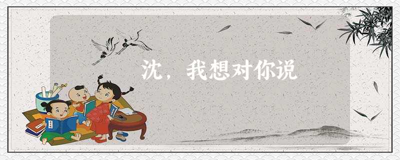 沈,我想对你说 沈,我想对你说