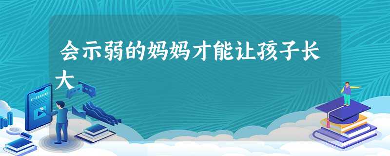 会示弱的妈妈才能让孩子长大 会示弱的妈妈才能让孩子长大