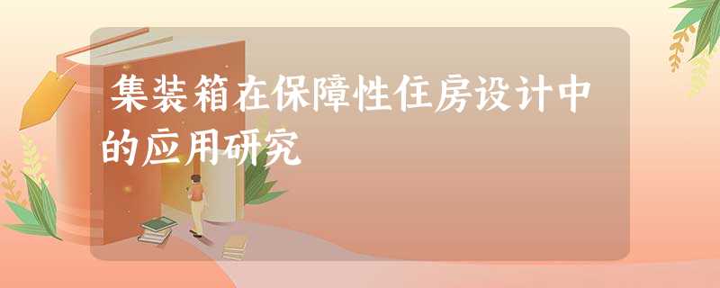 集装箱在保障性住房设计中的应用研究 集装箱在保障性住房设计中的应用研究