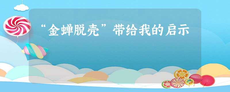 “金蝉脱壳”带给我的启示 “金蝉脱壳”带给我的启示