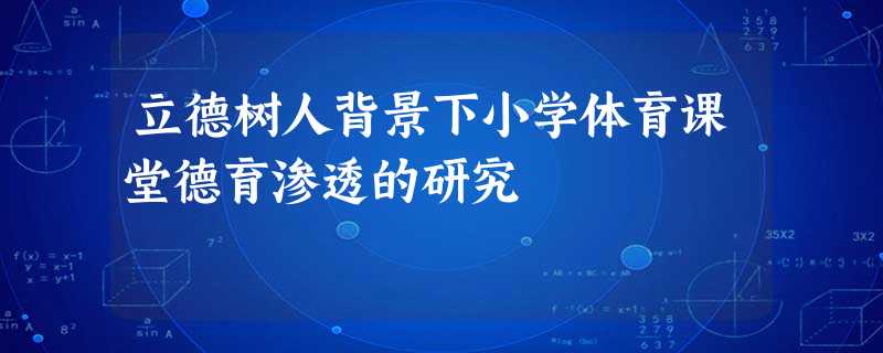立德树人背景下小学体育课堂德育渗透的研究 立德树人背景下小学体育课堂德育渗透的研究