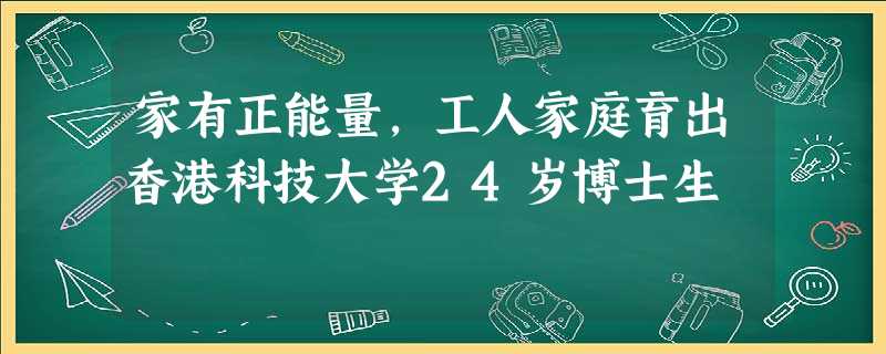 家有正能量,工人家庭育出香港科技大学24岁博士生 家有正能量,工人家庭育出香港科技大学24岁博士生