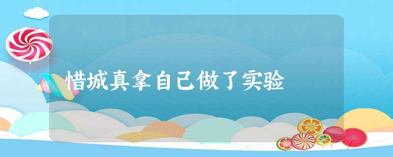 惜城真拿自己做了实验 惜城真拿自己做了实验