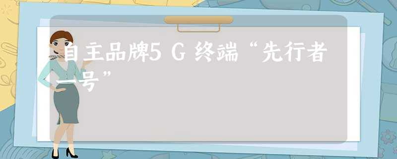 自主品牌5G终端“先行者一号” 自主品牌5G终端“先行者一号”