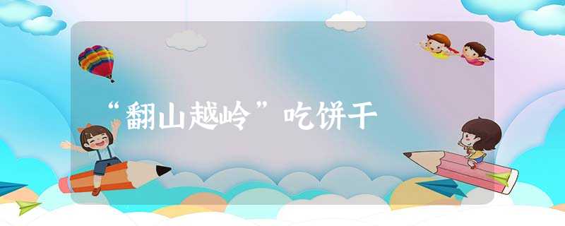 “翻山越岭”吃饼干 “翻山越岭”吃饼干