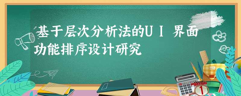 基于层次分析法的UI界面功能排序设计研究 基于层次分析法的UI界面功能排序设计研究
