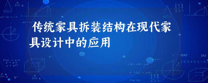 传统家具拆装结构在现代家具设计中的应用 传统家具拆装结构在现代家具设计中的应用