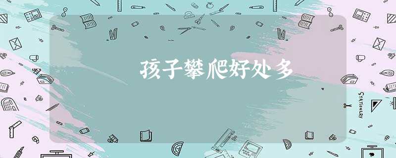 孩子攀爬好处多 孩子攀爬好处多