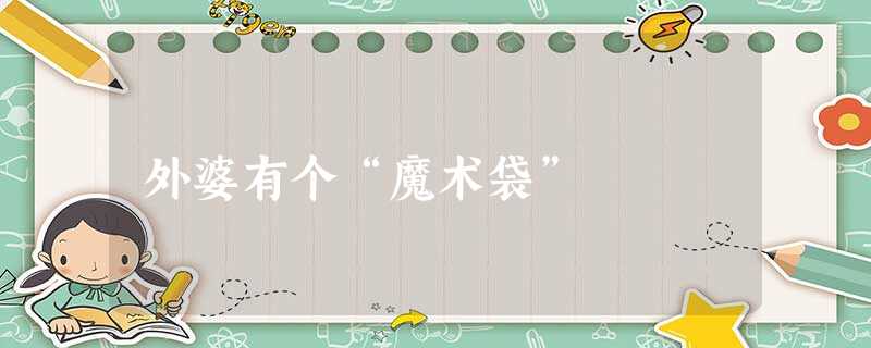 外婆有个“魔术袋” 外婆有个“魔术袋”