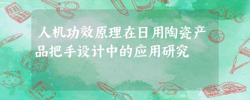 人机功效原理在日用陶瓷产品把手设计中的应用研究 人机功效原理在日用陶瓷产品把手设计中的应用研究