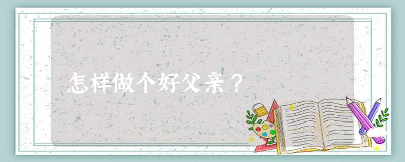 怎样做个好父亲? 怎样做个好父亲?
