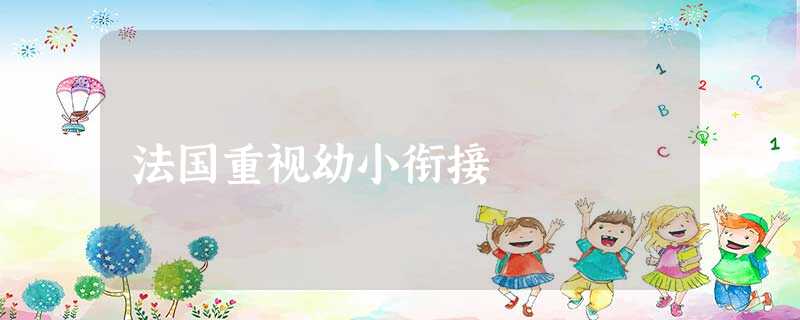法国重视幼小衔接 法国重视幼小衔接